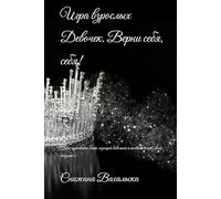 Игра взрослых Девочек. Верни себя, себя!: Как перестать быть хорошей девочкой и начать жить своей жизнью»