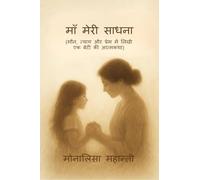माँ मेरी साधना: (मौन, त्याग और प्रेम में लिखी एक बेटी की आत्मकथा)