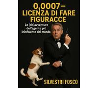 0,0007 - Licenza di Fare Figuracce: Le (dis)avventure dell’agente più ininfluente del mondo