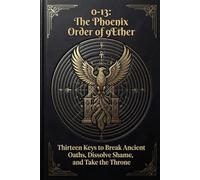 0-13: The Phoenix Order of 9Ether: Thirteen Keys to Break Ancient Oaths, Dissolve Shame, and Take the Throne