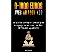 0 à 1000€ avec Amazon KDP: Le Guide Complet Etape Par Etape Pour Ecrire, Publier Et Vendre Vos Livres Sans Expérience, Même En Partant De Zéro.