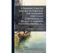 0 Primeiro Tomo Da Historia De Portugal Por Alexandre Herculano Considerado Em Relação Juramento D'affonso Henriques...
