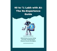 $0 to ₹1 Lakh with AI: The No-Experience Guide: Build Online Income Using AI Tools, Freelancing & Passive Income Strategies