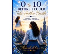 0 to 10: Before I Could Take Another Breath: A Journey Through Anxiety, Fears, and Healing