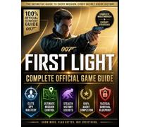 007 FIRST LIGHT: COMPLETE OFFICIAL GAME GUIDE Complete Walkthrough Covering Every Mission From Beginning To End, Including Stealth Strategies, Combat ... And Advanced Tactics For Full Game Comp