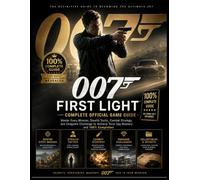 007 FIRST LIGHT COMPLETE OFFICIAL GAME GUIDE: Master Every Mission, Stealth Tactic, Combat Strategy, and Endgame Challenge to Achieve Total Spy Mastery and 100% Completion
