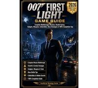 007 First Light: Game Guide - 2026 Unofficial Edition Complete Walkthrough, Missions, Stealth Tactics, Gadgets, Weapons, Collectibles, Boss Strategies & 100% Completion Tips