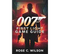 007 FIRST LIGHT GAME GUIDE: Step-by-Step Operations, Gear Optimization, Classified Challenges, and Total Completion Blueprint