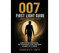 007 First Light Guide Unofficial game guide: Complete Walkthroughs, Pro Strategies & the Emotional Journey of a Legend