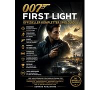 007 FIRST LIGHT: KOMPLETT SPELGUIDE: Den ultimata strategiguiden för uppdrag, smygande, strid, prylar, fordon, samlarföremål, hemligheter, prestationer och 100 % spelgenomgång