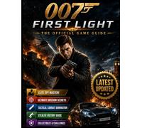 007 FIRST LIGHT: THE COMPLETE OFFICIAL GAME GUIDE Complete Walkthroughs, Stealth Strategies, Tactical Combat Tips, Hidden Secrets, Mission Mastery, Spy Gadgets, and Elite Agent Survival Techniques.