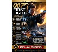 007 First Light: The Complete Spy Operations Strategy Guide: Official Walkthrough, Stealth Tactics, Gadgets, Secrets, Collectibles, Challenges and 100% Game Completion