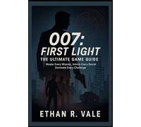 007: First Light - The Ultimate Game Guide: “Master Every Mission, Unlock Every Secret, Dominate Every Challenge”