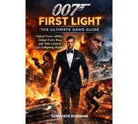 007 FIRST LIGHT, THE ULTIMATE GAME GUIDE: Unlock Every Ability, Defeat Every Boss, and Take Control of a Collapsing Reality