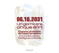 06.10.2031 Un giorno tra cinque anni: Cronaca dal futuro prossimo. E sì, c’entra ancora l’intelligenza artificiale