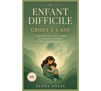 06 Enfant difficile: Comprendre les crises et colères du tout-petit (2-6 ans) et retrouver le calme à la maison sans crier