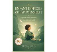 08 Enfant difficile ou hypersensible ?: Comprendre l’enfant ultra-émotif, à fleur de peau, et l’accompagner au quotidien sans s’épuiser