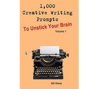 1,000 Creative Writing Prompts to Unstick Your Brain - Volume 1: 1,000 Creative writing prompts to end writer’s block and improve your writing skills for stories, poetry, screenplays, and blogs