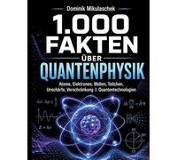 1.000 Fakten über Quantenphysik: Atome, Elektronen, Wellen, Teilchen, Unschärfe, Verschränkung & Quantentechnologien | Das große Wissensbuch | 1.000 spannende Fakten