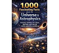 1,000 fascinating facts about the universe & astrophysics: Astronomy, cosmology, stars, planets, black holes, space-time and relativity explained in an accessible way