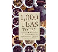 1,000 Teas to Try: The Definitive Guide to Tea Recipes for Wellness, Enjoyment, and Calm