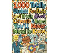1.000 Totally Useless Fun Facts and Trivia About Corporate & Brand You’ll Never Need to Know