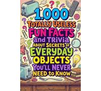 1.000 Totally Useless Fun Facts and Trivia About Secrets of Everyday Objects You’ll Never Need to Know