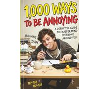 1,000 Ways to Be Annoying: The Ultimate Guide to Being Perfectly Pesky
