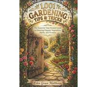 1,001 Gardening Tips & Tricks: The Complete Beginner-to-Expert Fact Guide to Growing Vegetables, Herbs, and Flowers - With Container Gardening, Companion Planting, Composting Secrets, and More