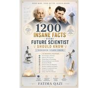 1,200 Insane facts every future scientist should know: Mind-Blowing Discoveries About Space, Science, History, Nature, Technology, Psychology, Oceans, ... and the Mysteries of the Universe