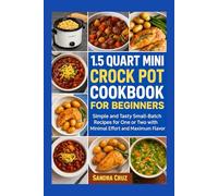 1.5 Quart Mini Crock Pot Cookbook for Beginners 2025: Simple and Tasty Small-Batch Recipes for One or Two with Minimal Effort and Maximum Flavor