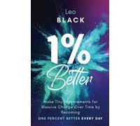 1% Better: Make Tiny Improvements for Massive Change Over Time by Becoming One Percent Better Every Day: 4