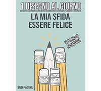 1 Disegno al Giorno - La Mia Sfida Essere Felice - Un Anno di Creatività: Libro da disegno da riempire - Impara a disegnare per sviluppare la creatività - 366 PAGINE GRANDE FORMATO