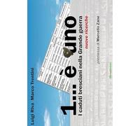1 è uno. I caduti bresciani nella grande guerra. Nuove ricerche