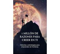 1 MILLÓN DE RAZONES PARA CREER EN TI: Historias y estrategias para emprender sin fronteras