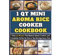 1 Qt Mini Aroma Rice Cooker Cookbook: Enjoy 130 Recipes That Balance Speed, Comfort, and Creativity-Perfect for One or Two Servings Every Time