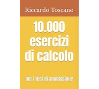 10.000 esercizi di calcolo: per i test di ammissione