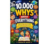 10,000 Whys About Everything for Kids Ages 6-10: Explore the Biggest Questions About the Universe, Human Body, Inventions, Nature, and the Amazing World Around You: 11