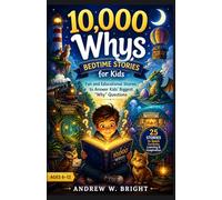 10,000 Whys Bedtime Stories for Age 6-12: Fun and Educational Stories to Answer Kids’ Biggest “Why” Questions