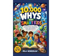 10,000 WHYS FOR SMART KIDS: Amazing Questions, Smart Answers, Fun Choices, Creative Challenges, and Wonder-Filled Activities for Young Thinkers Ages 6-12
