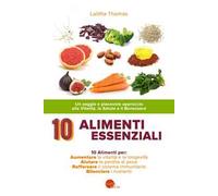 10 alimenti essenziali. Un saggio e piacevole approccio alla vitalità, la salute e il benessere