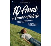 10 Anni e Inarrestabile: Racconti con Sfide Coraggiose e Viaggi Straordinari che Rinforzano la Sicurezza e la Fiducia nelle proprie Capacità