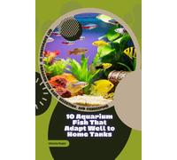 10 Aquarium Fish That Adapt Well to Home Tanks: Get Knowledge in Aquarium Fish Care, Selection, and Fishkeeping