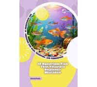 10 Aquarium Fish That Tolerate Beginner Mistakes: Get Knowledge in Aquarium Fish Care, Selection, and Fishkeeping