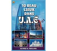 10 BEAU LIEUX DANS U.A.É (Émirats Arabes Unis): Un guide de voyage à Dubaï, Abu Dhabi, Sharjah, Ras Al Khaimah, Fujairah et les destinations les plus enchanteresses des Émirats arabes unis