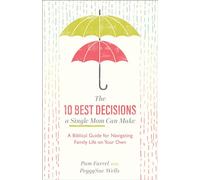 10 Best Decisions a Single Mom Can Make: A Biblical Guide for Navigating Family Life on Your Own