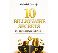10 BILLIONAIRE SECRETS TO BUILDING WEALTH