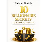 10 BILLIONAIRE SECRETS TO BUILDING WEALTH