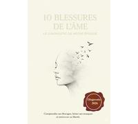 10 Blessures de l’Âme: Le Diagnostic de notre Époque : Comprendre ses blocages, briser ses masques et retrouver sa liberté.