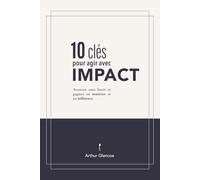 10 Clés pour agir avec impact: Avancez sans bruit et gagnez en maîtrise et en influence